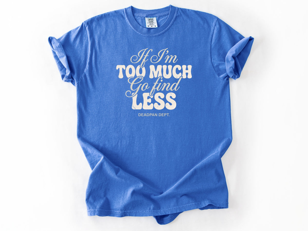 If I'm too much Tee