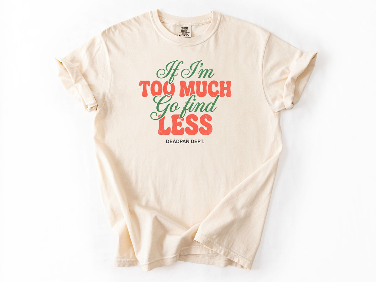 If I'm too much Tee