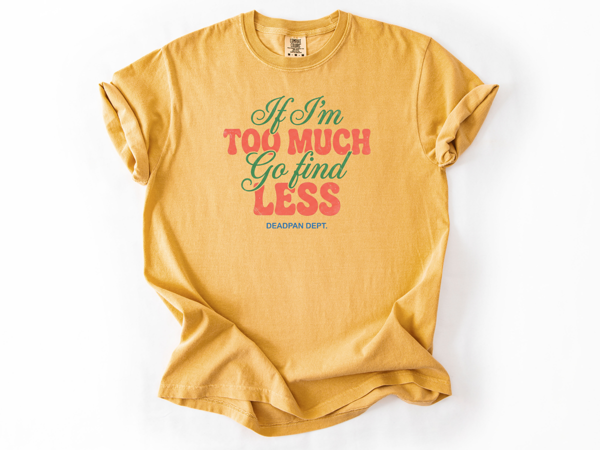 If I'm too much Tee
