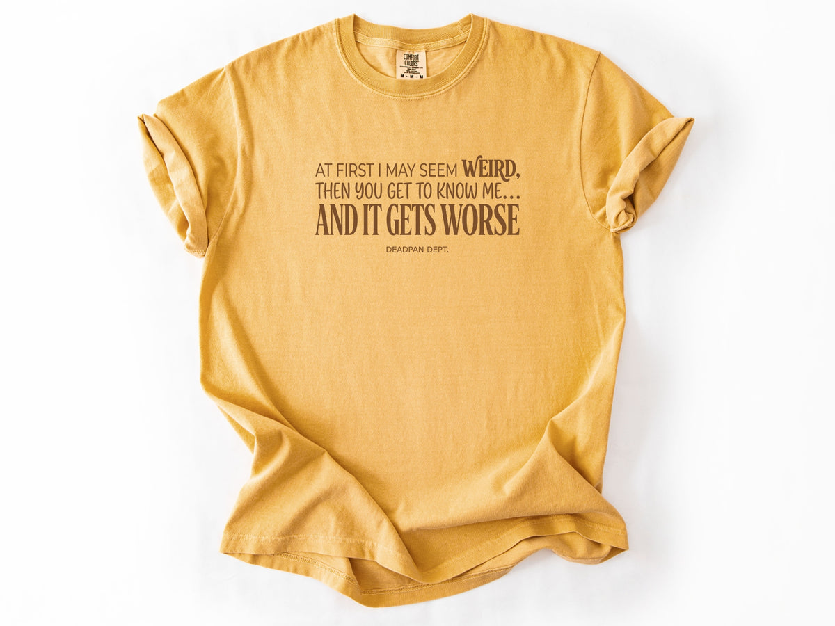 At first i may seem weird Tee