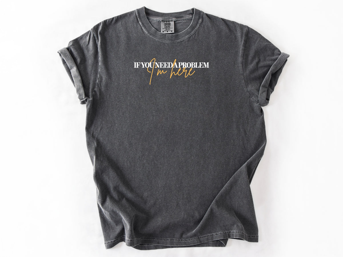 if you need a problem Tee