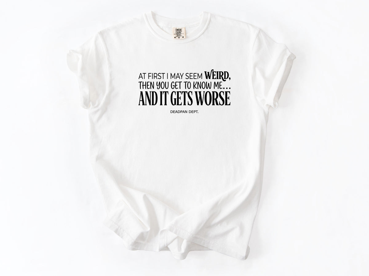 At first i may seem weird Tee